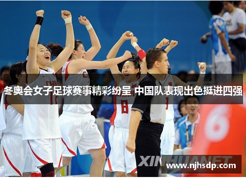 冬奥会女子足球赛事精彩纷呈 中国队表现出色挺进四强