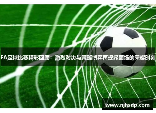 FA足球比赛精彩回顾：激烈对决与策略博弈再现绿茵场的荣耀时刻