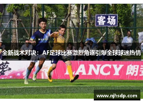全新战术对决：AF足球比赛激烈角逐引爆全球球迷热情