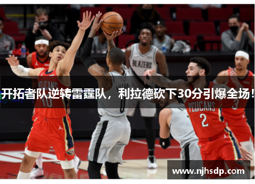 开拓者队逆转雷霆队，利拉德砍下30分引爆全场！