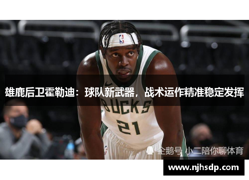 雄鹿后卫霍勒迪：球队新武器，战术运作精准稳定发挥