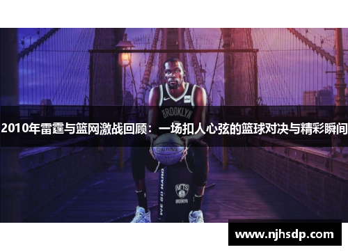2010年雷霆与篮网激战回顾：一场扣人心弦的篮球对决与精彩瞬间
