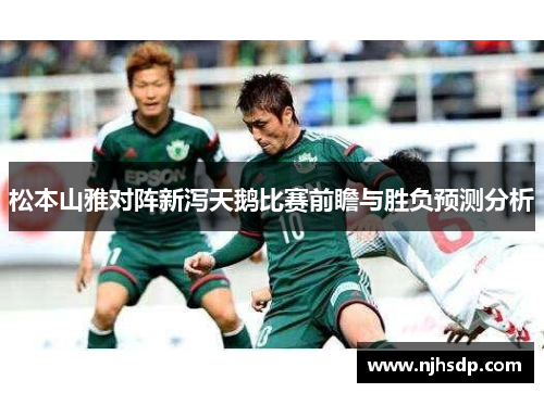 松本山雅对阵新泻天鹅比赛前瞻与胜负预测分析