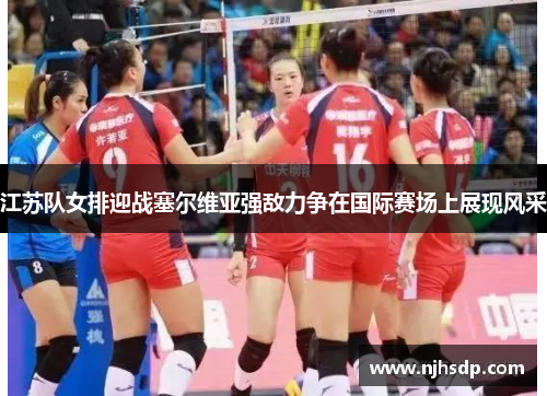 江苏队女排迎战塞尔维亚强敌力争在国际赛场上展现风采