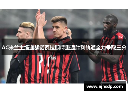 AC米兰主场迎战诺瓦拉期待重返胜利轨道全力争取三分