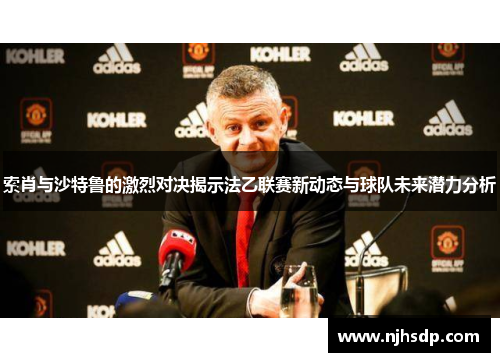索肖与沙特鲁的激烈对决揭示法乙联赛新动态与球队未来潜力分析